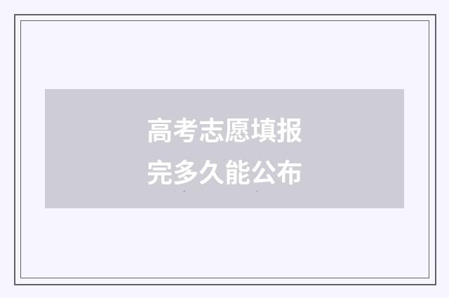 高考志愿填报完多久能公布