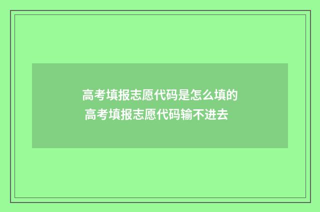 高考填报志愿代码是怎么填的 高考填报志愿代码输不进去