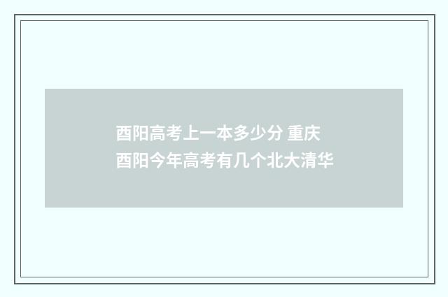 酉阳高考上一本多少分 重庆酉阳今年高考有几个北大清华
