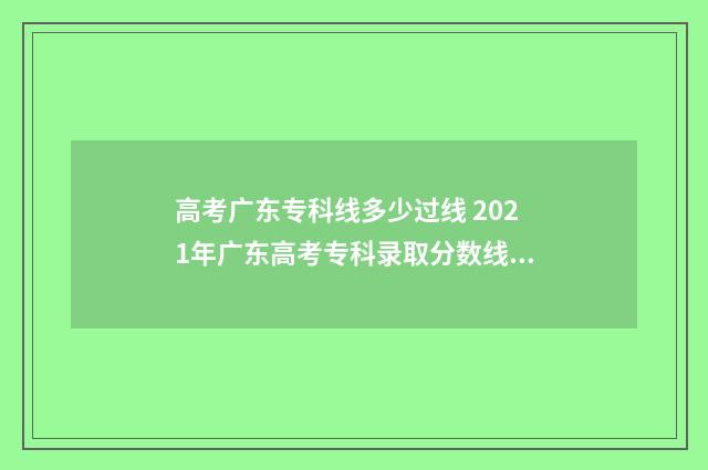 高考广东专科线多少过线 2021年广东高考专科录取分数线一览表