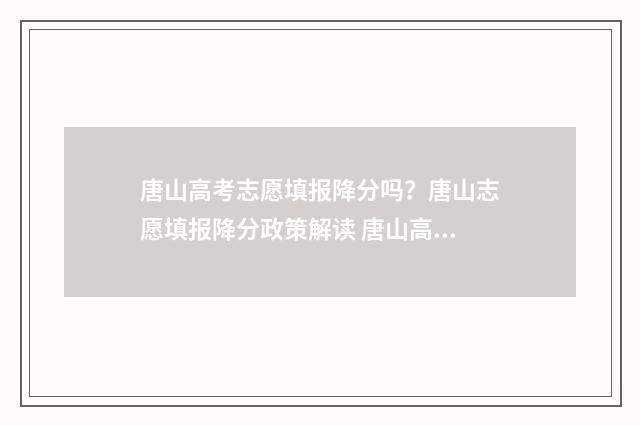 唐山高考志愿填报降分吗？唐山志愿填报降分政策解读 唐山高考志愿填报系统