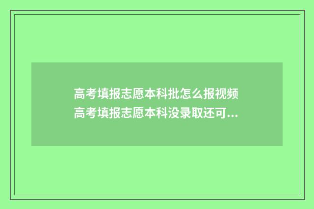 高考填报志愿本科批怎么报视频 高考填报志愿本科没录取还可以报专科吗