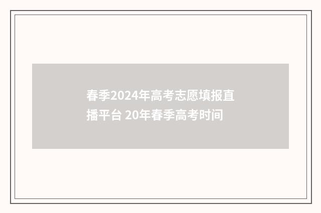 春季2024年高考志愿填报直播平台 20年春季高考时间