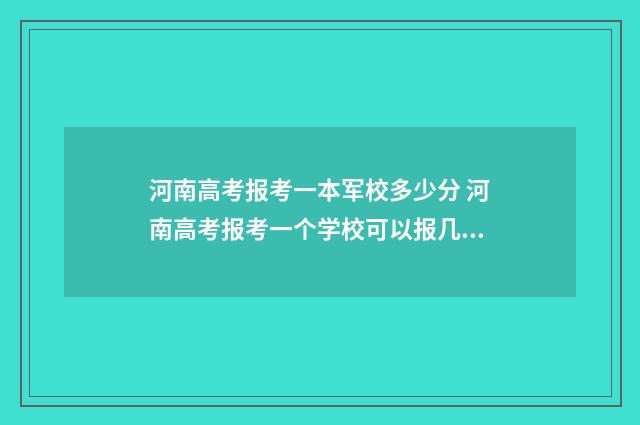 河南高考报考一本军校多少分 河南高考报考一个学校可以报几个专业