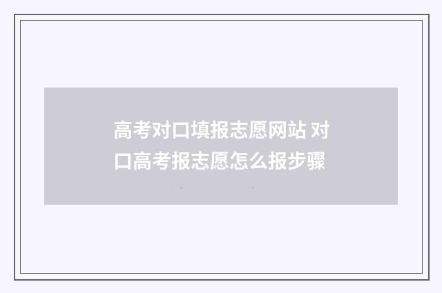 高考对口填报志愿网站 对口高考报志愿怎么报步骤