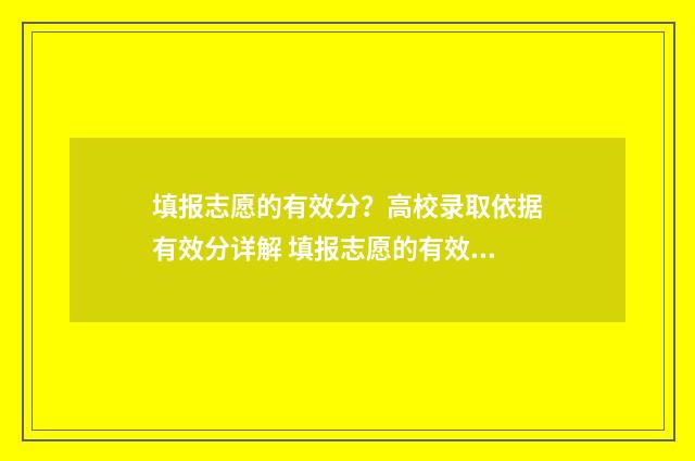 填报志愿的有效分？高校录取依据有效分详解 填报志愿的有效期是多久