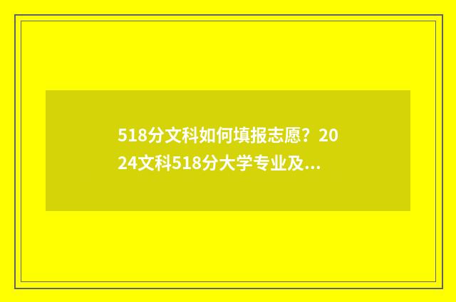 518分文科如何填报志愿?2024文科518分大学专业及院校推荐 文科518分能上一本吗