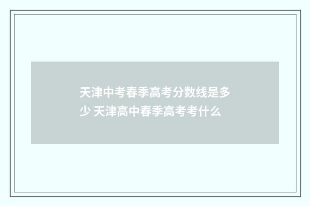 天津中考春季高考分数线是多少 天津高中春季高考考什么
