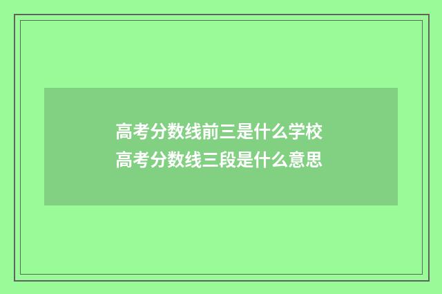 高考分数线前三是什么学校 高考分数线三段是什么意思