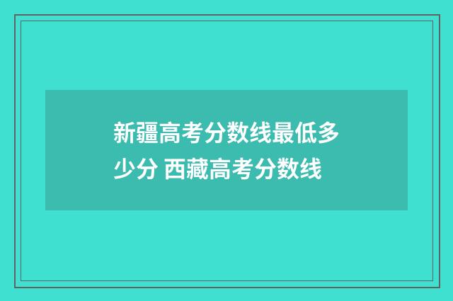 新疆高考分数线最低多少分 西藏高考分数线
