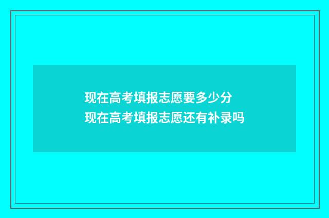 现在高考填报志愿要多少分 现在高考填报志愿还有补录吗