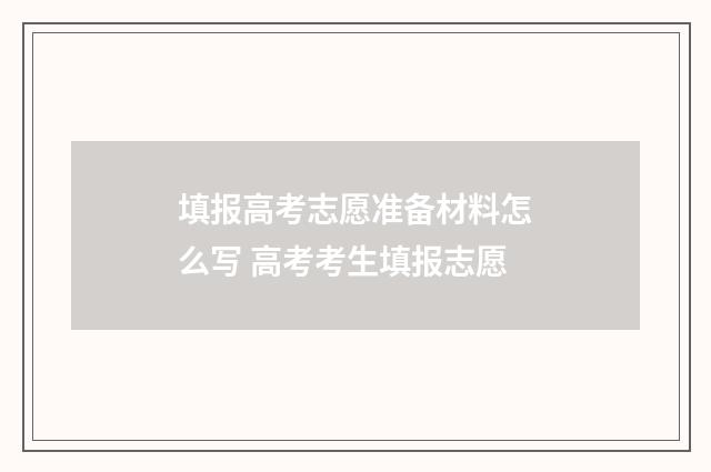 填报高考志愿准备材料怎么写 高考考生填报志愿