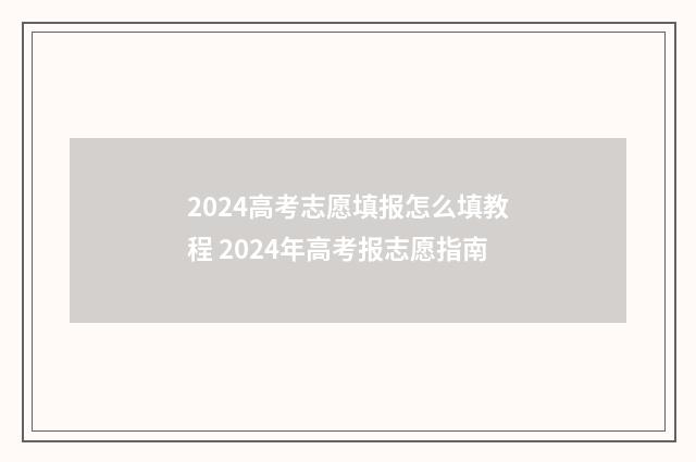 2024高考志愿填报怎么填教程 2024年高考报志愿指南