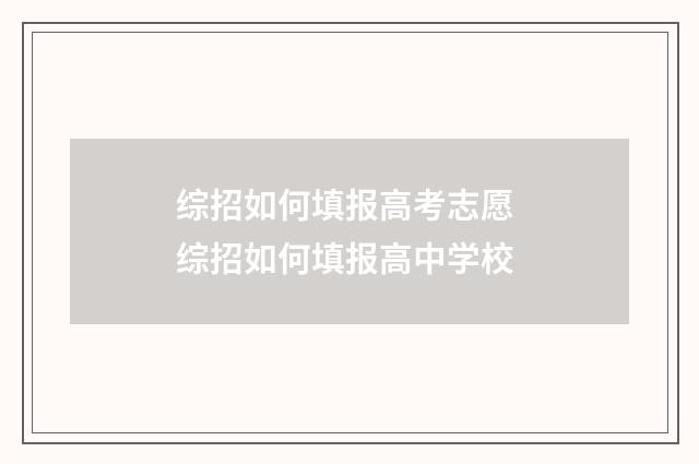 综招如何填报高考志愿 综招如何填报高中学校