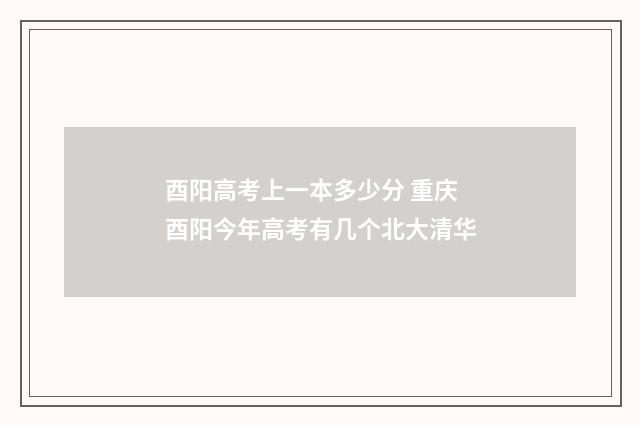 酉阳高考上一本多少分 重庆酉阳今年高考有几个北大清华