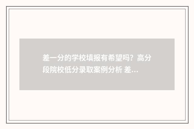差一分的学校填报有希望吗？高分段院校低分录取案例分析 差一分考上大学怎么办