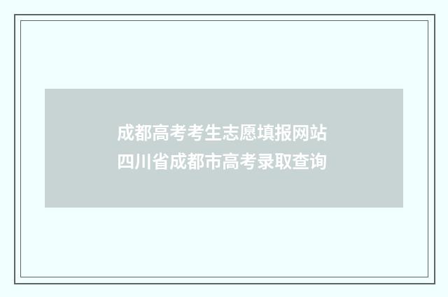 成都高考考生志愿填报网站 四川省成都市高考录取查询