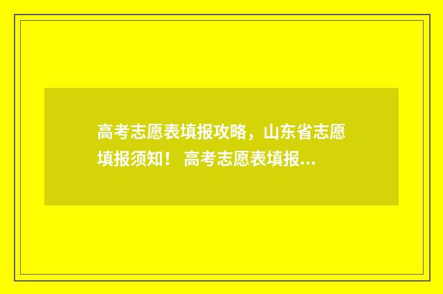 高考志愿表填报攻略,山东省志愿填报须知! 高考志愿表填报时间
