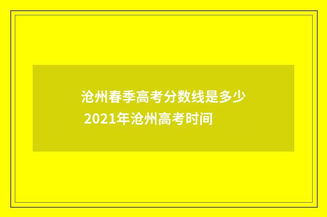 沧州春季高考分数线是多少 2021年沧州高考时间