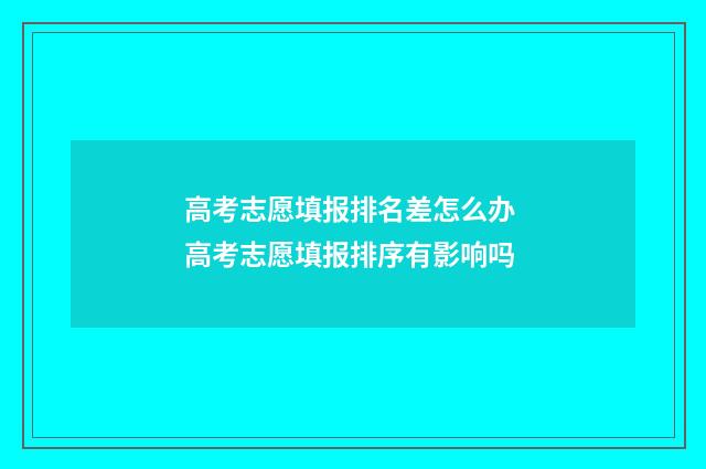 高考志愿填报排名差怎么办 高考志愿填报排序有影响吗