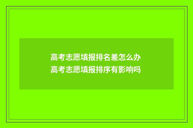 高考志愿填报排名差怎么办 高考志愿填报排序有影响吗