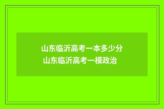 山东临沂高考一本多少分 山东临沂高考一模政治