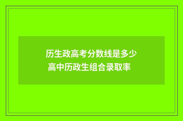 历生政高考分数线是多少 高中历政生组合录取率