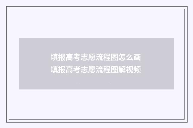 填报高考志愿流程图怎么画 填报高考志愿流程图解视频