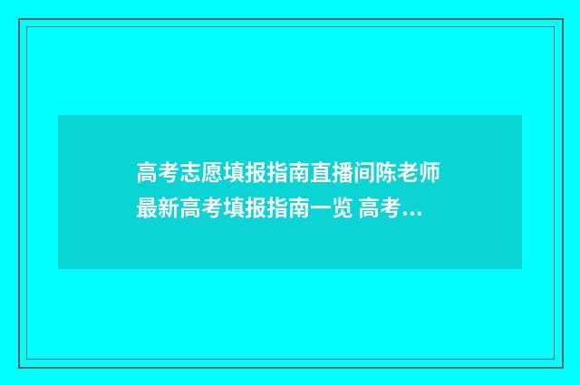 高考志愿填报指南直播间陈老师 最新高考填报指南一览 高考志愿填报指导书