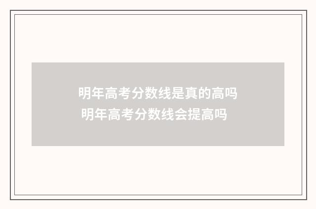 明年高考分数线是真的高吗 明年高考分数线会提高吗