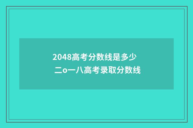 2048高考分数线是多少 二o一八高考录取分数线
