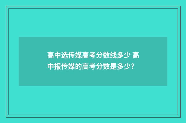 高中选传媒高考分数线多少 高中报传媒的高考分数是多少?
