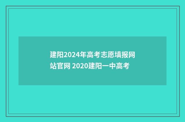 建阳2024年高考志愿填报网站官网 2020建阳一中高考