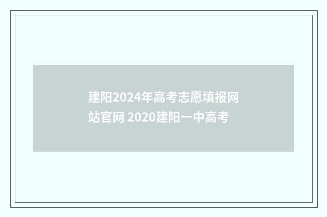 建阳2024年高考志愿填报网站官网 2020建阳一中高考