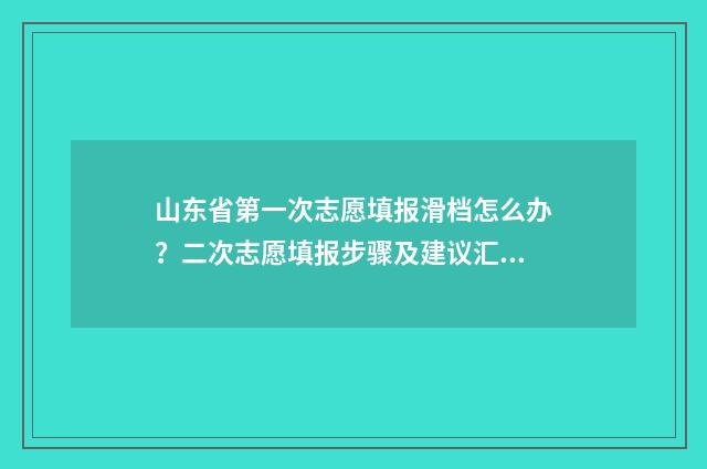 山东省第一次志愿填报滑档怎么办?二次志愿填报步骤及建议汇总 山东省第一次志愿投档情况表