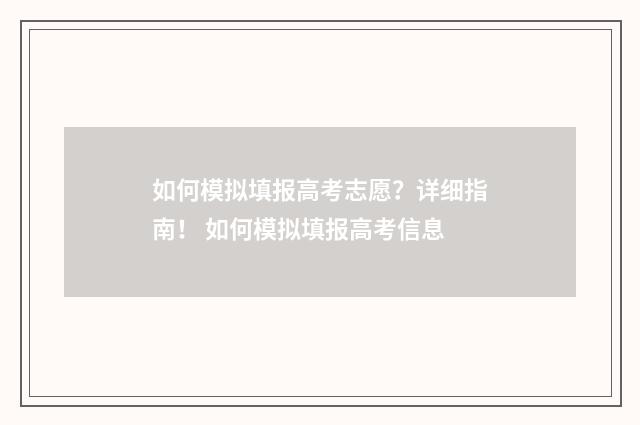 如何模拟填报高考志愿？详细指南！ 如何模拟填报高考信息
