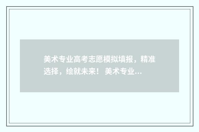 美术专业高考志愿模拟填报，精准选择，绘就未来！ 美术专业高考志愿填报