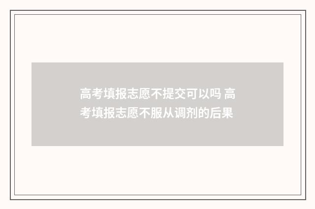 高考填报志愿不提交可以吗 高考填报志愿不服从调剂的后果
