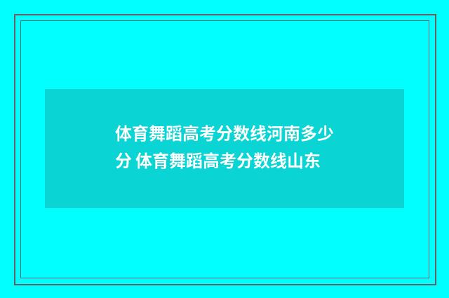 体育舞蹈高考分数线河南多少分 体育舞蹈高考分数线山东