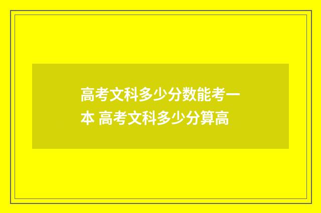 高考文科多少分数能考一本 高考文科多少分算高