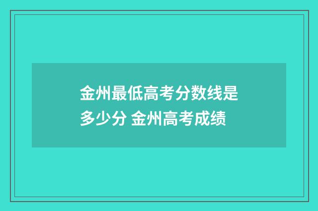 金州最低高考分数线是多少分 金州高考成绩
