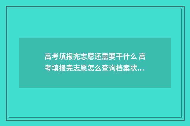 高考填报完志愿还需要干什么 高考填报完志愿怎么查询档案状态