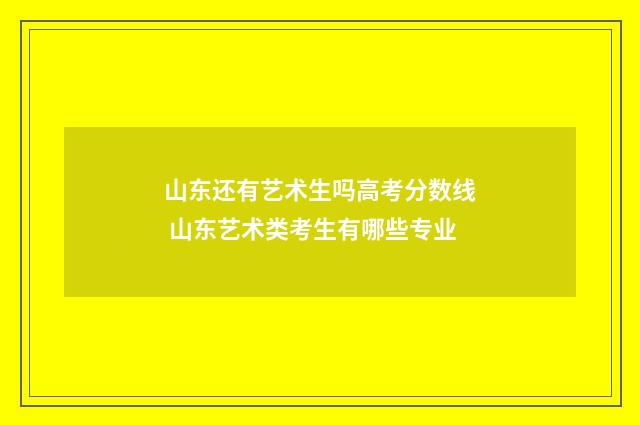 山东还有艺术生吗高考分数线 山东艺术类考生有哪些专业