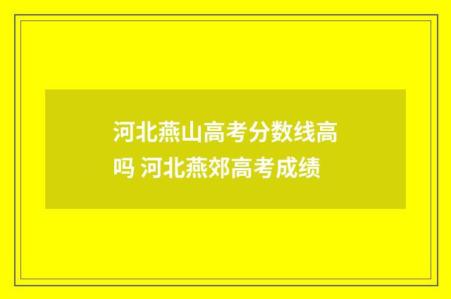 河北燕山高考分数线高吗 河北燕郊高考成绩