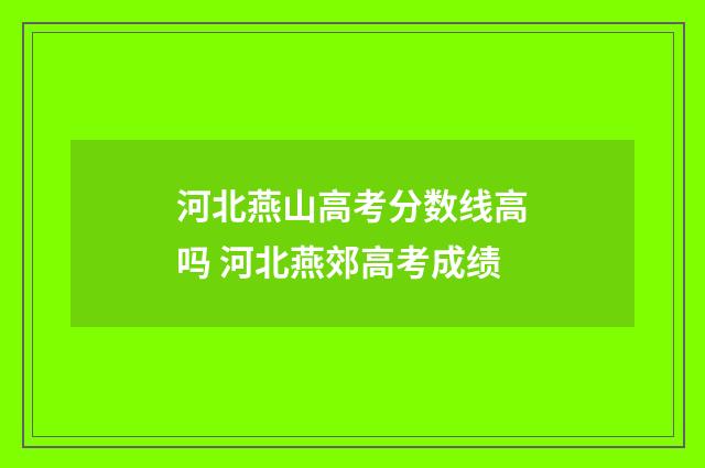 河北燕山高考分数线高吗 河北燕郊高考成绩