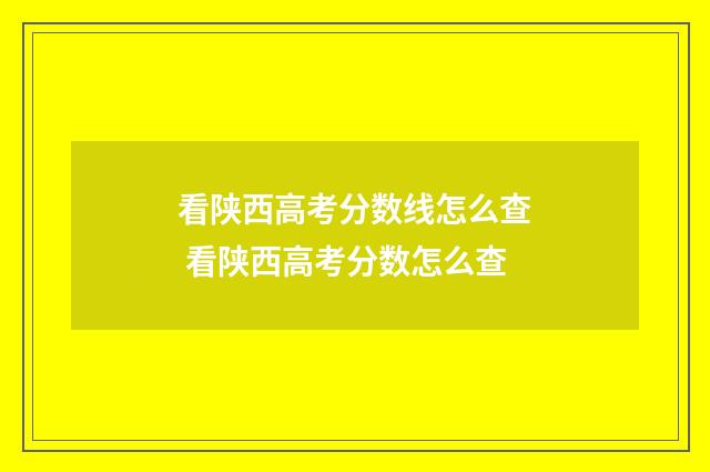 看陕西高考分数线怎么查 看陕西高考分数怎么查