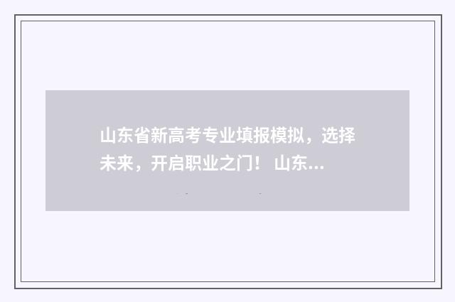 山东省新高考专业填报模拟，选择未来，开启职业之门！ 山东省2021年新高考志愿填报指南专科