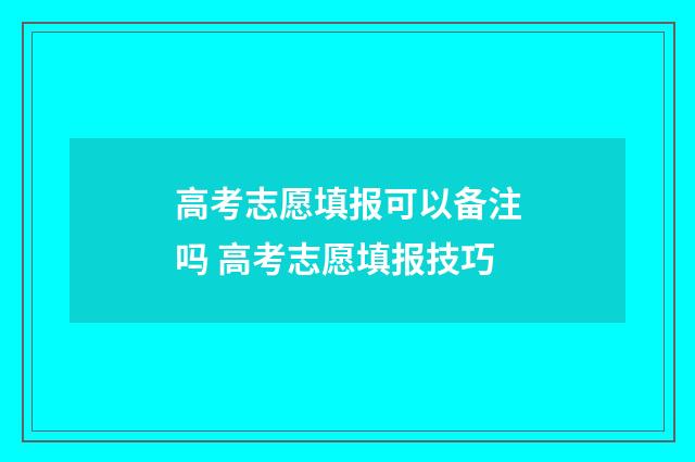 高考志愿填报可以备注吗 高考志愿填报技巧
