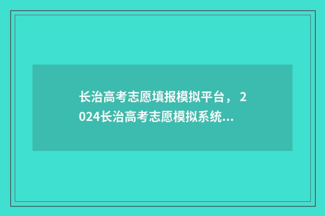 长治高考志愿填报模拟平台， 2024长治高考志愿模拟系统入口 长治高考志愿填报机构有哪些