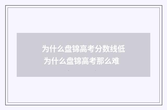为什么盘锦高考分数线低 为什么盘锦高考那么难